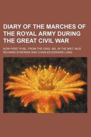 Cover of Diary of the Marches of the Royal Army During the Great Civil War; Now First Publ. from the Orig. Ms. in the Brit. Mus