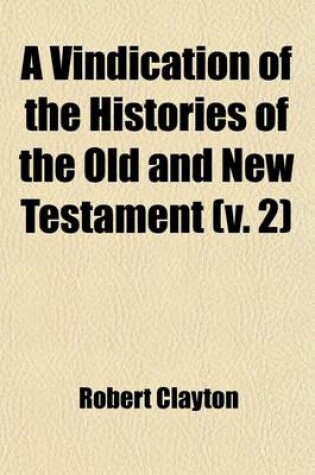 Cover of A Vindication of the Histories of the Old and New Testament (Volume 2); In Answer to the Objections of the Late Lord Bolingbroke. in Two Letters to a Young Nobleman