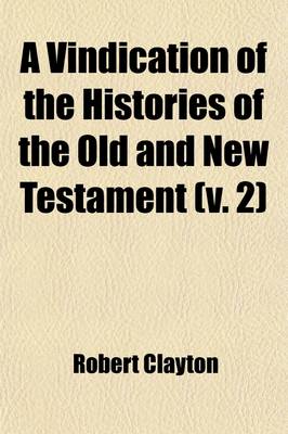 Book cover for A Vindication of the Histories of the Old and New Testament (Volume 2); In Answer to the Objections of the Late Lord Bolingbroke. in Two Letters to a Young Nobleman
