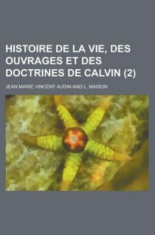 Cover of Histoire de La Vie, Des Ouvrages Et Des Doctrines de Calvin (2 )