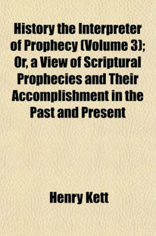 Cover of History the Interpreter of Prophecy (Volume 3); Or, a View of Scriptural Prophecies and Their Accomplishment in the Past and Present