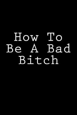 Book cover for How To Be A Bad Bitch