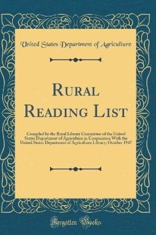 Cover of Rural Reading List: Compiled by the Rural Library Committee of the United States Department of Agriculture in Cooperation With the United States Department of Agriculture Library; October 1947 (Classic Reprint)