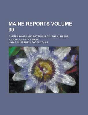 Book cover for Maine Reports; Cases Argued and Determined in the Supreme Judicial Court of Maine Volume 99