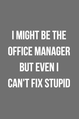 Book cover for I Might Be The Office Manager But Even I Can't Fix Stupid