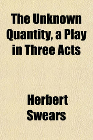 Cover of The Unknown Quantity, a Play in Three Acts