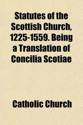Cover of Statutes of the Scottish Church, 1225-1559. Being a Translation of Concilia Scotiae