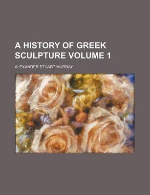 Book cover for A History of Greek Sculpture Volume 1