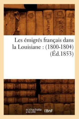 Cover of Les Emigres Francais Dans La Louisiane: (1800-1804) (Ed.1853)