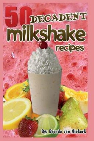 Cover of 50 Decadent Milkshake Recipes