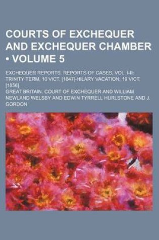 Cover of Courts of Exchequer and Exchequer Chamber (Volume 5 ); Exchequer Reports. Reports of Cases, Vol. I-II Trinity Term, 10 Vict. [1847]-Hilary Vacation, 1