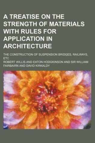 Cover of A Treatise on the Strength of Materials with Rules for Application in Architecture; The Construction of Suspension Bridges, Railways, Etc