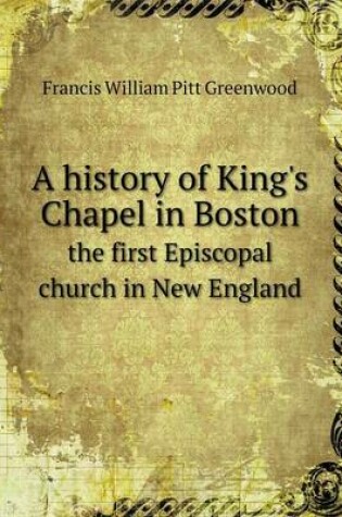 Cover of A history of King's Chapel in Boston the first Episcopal church in New England
