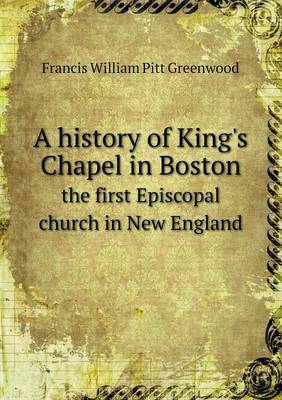 Book cover for A history of King's Chapel in Boston the first Episcopal church in New England