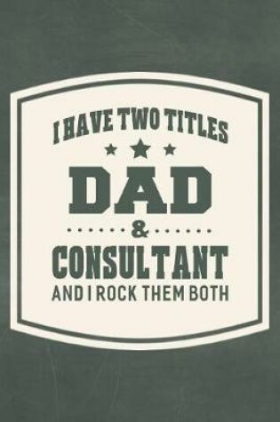 Cover of I Have Two Titles Dad & Consultant And I Rock Them Both