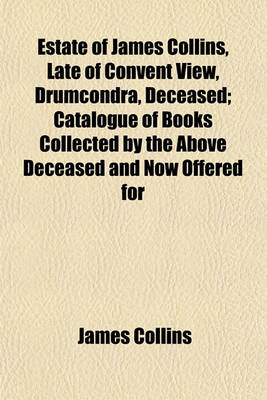 Book cover for Estate of James Collins, Late of Convent View, Drumcondra, Deceased; Catalogue of Books Collected by the Above Deceased and Now Offered for