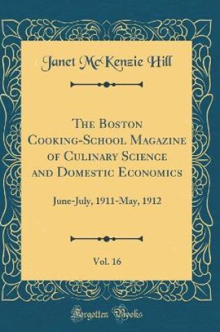 Cover of The Boston Cooking-School Magazine of Culinary Science and Domestic Economics, Vol. 16: June-July, 1911-May, 1912 (Classic Reprint)