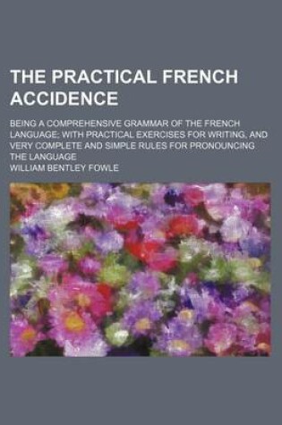 Cover of The Practical French Accidence; Being a Comprehensive Grammar of the French Language; With Practical Exercises for Writing, and Very Complete and Simple Rules for Pronouncing the Language