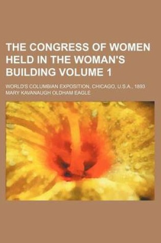 Cover of The Congress of Women Held in the Woman's Building Volume 1; World's Columbian Exposition, Chicago, U.S.A., 1893