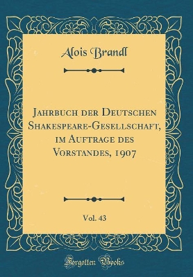 Book cover for Jahrbuch der Deutschen Shakespeare-Gesellschaft, im Auftrage des Vorstandes, 1907, Vol. 43 (Classic Reprint)