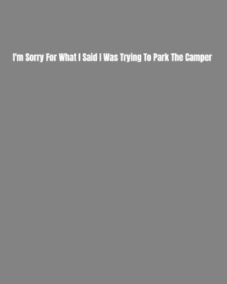 Book cover for I'm Sorry For What I Said I Was Trying To Park The Camper