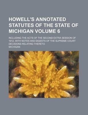 Book cover for Howell's Annotated Statutes of the State of Michigan Volume 6; Including the Acts of the Second Extra Session of 1912, with Notes and Digests of the Supreme Court Decisions Relating Thereto