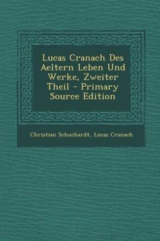 Cover of Lucas Cranach Des Aeltern Leben Und Werke, Zweiter Theil