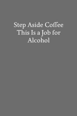 Cover of Step Aside Coffee This Is a Job for Alcohol