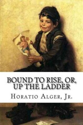 Cover of Bound to Rise, Or, Up the Ladder Horatio Alger, Jr.