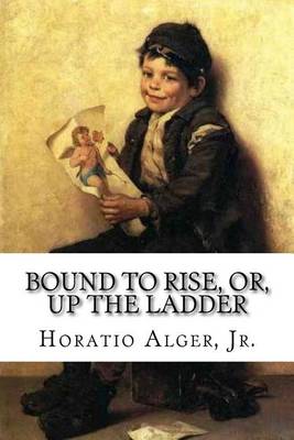 Book cover for Bound to Rise, Or, Up the Ladder Horatio Alger, Jr.
