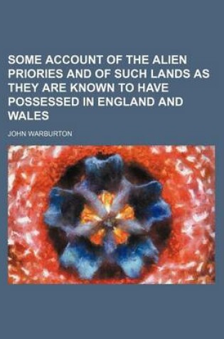 Cover of Some Account of the Alien Priories and of Such Lands as They Are Known to Have Possessed in England and Wales