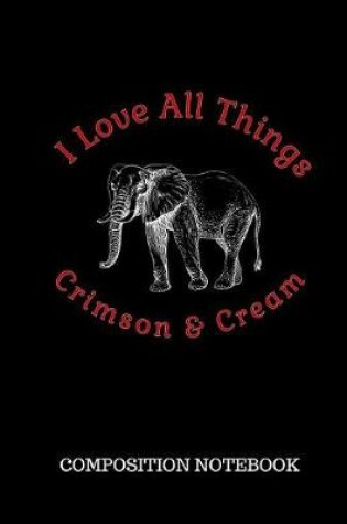 Cover of I Love All Things Crimson & Cream Composition Notebook