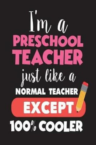 Cover of I'm A Preschool Teacher Just Like A Normal Teacher Except 100% Cooler