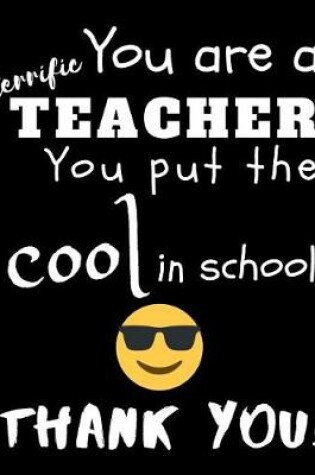 Cover of You Are A Terrific Teacher You Put The Cool In The School Thank You!
