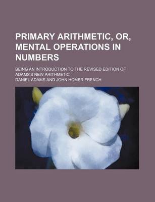 Book cover for Primary Arithmetic, Or, Mental Operations in Numbers; Being an Introduction to the Revised Edition of Adams's New Arithmetic