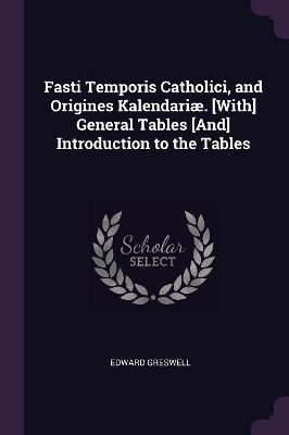 Book cover for Fasti Temporis Catholici, and Origines Kalendariæ. [With] General Tables [And] Introduction to the Tables