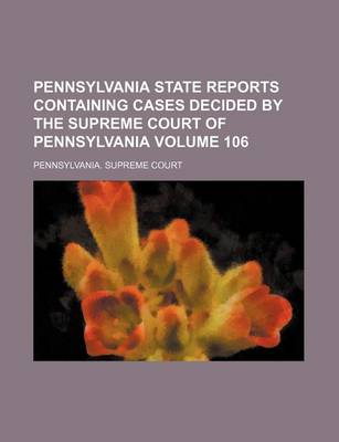 Book cover for Pennsylvania State Reports Containing Cases Decided by the Supreme Court of Pennsylvania Volume 106