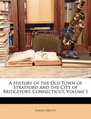 Book cover for A History of the Old Town of Stratford and the City of Bridgeport, Connecticut, Volume 1