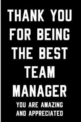 Cover of Thank You for Being the Best Team Manager - You Are Amazing and Appreciated