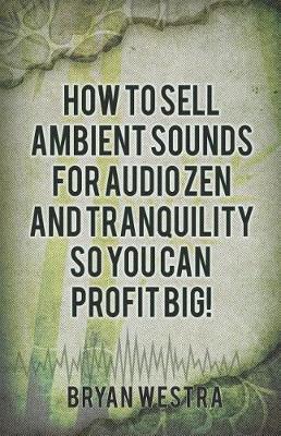 Book cover for How to Sell Ambient Sounds for Audio Zen and Tranquility So You Can Profit Big!