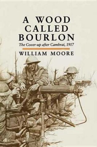 Cover of Wood Called Bourlon, A: The Cover-Up After Cambrai, 1917