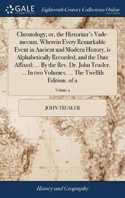 Book cover for Chronology; Or, the Historian's Vade-Mecum. Wherein Every Remarkable Event in Ancient and Modern History, Is Alphabetically Recorded, and the Date Affixed; ... by the Rev. Dr. John Trusler. ... in Two Volumes. ... the Twelfth Edition. of 2; Volume 2
