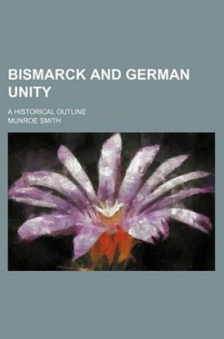 Cover of Bismarck and German Unity; A Historical Outline