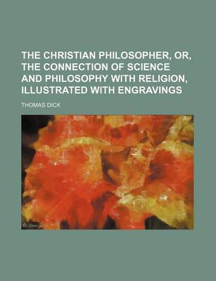 Book cover for The Christian Philosopher, Or, the Connection of Science and Philosophy with Religion, Illustrated with Engravings