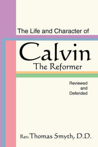 Cover of Life and Character of Calvin, the Reformer, Reviewed and Defended