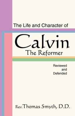 Book cover for Life and Character of Calvin, the Reformer, Reviewed and Defended