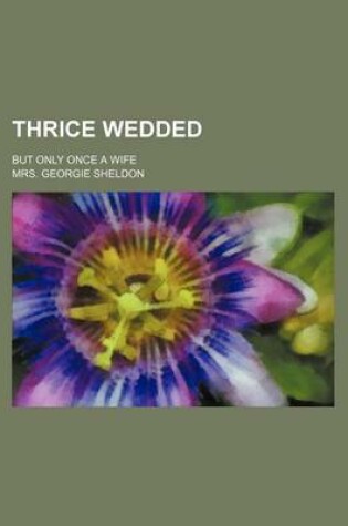 Cover of Thrice Wedded; But Only Once a Wife