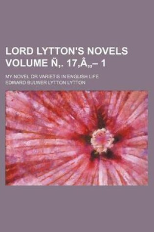 Cover of Lord Lytton's Novels Volume N . 17, a - 1; My Novel or Varietis in English Life
