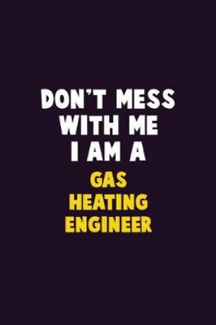 Cover of Don't Mess With Me, I Am A Gas Heating Engineer