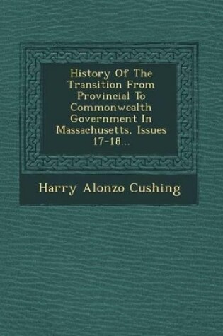 Cover of History of the Transition from Provincial to Commonwealth Government in Massachusetts, Issues 17-18...